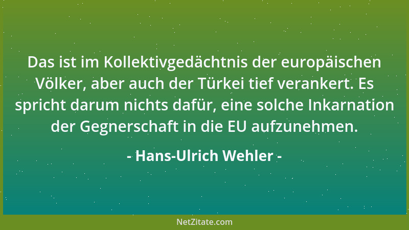 Hans-Ulrich Wehler - Das ist im Kollektivgedächtnis der europäischen Völker, aber auch der Türkei tief verankert. Es sprich...