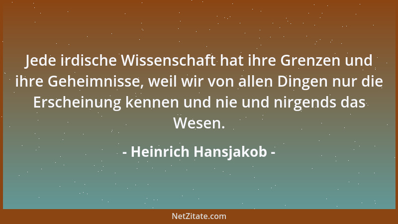 Heinrich Hansjakob - Jede irdische Wissenschaft hat ihre Grenzen und ihre Geheimnisse, weil wir von allen Dingen nur die Er...