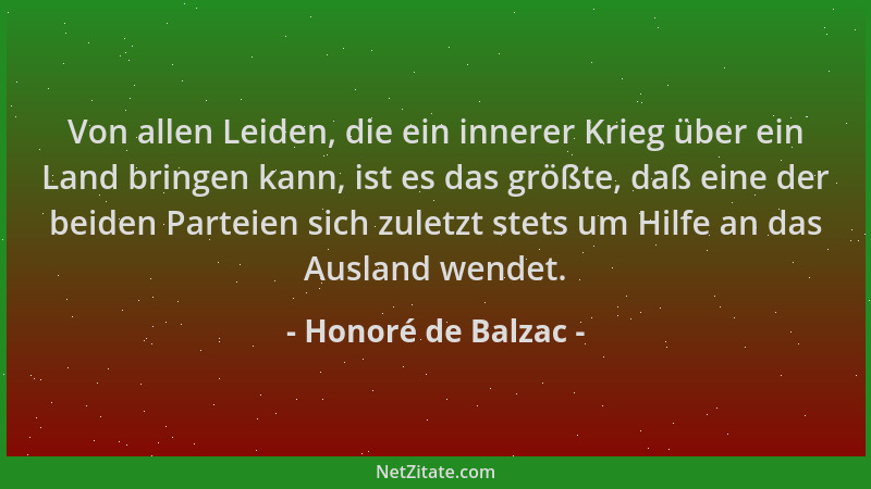 Honoré de Balzac - Von allen Leiden, die ein innerer Krieg über ein Land bringen kann, ist es das größte, daß eine der beid...
