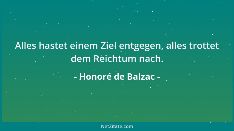 Honoré de Balzac - Alles hastet einem Ziel entgegen, alles trottet dem Reichtum nach....