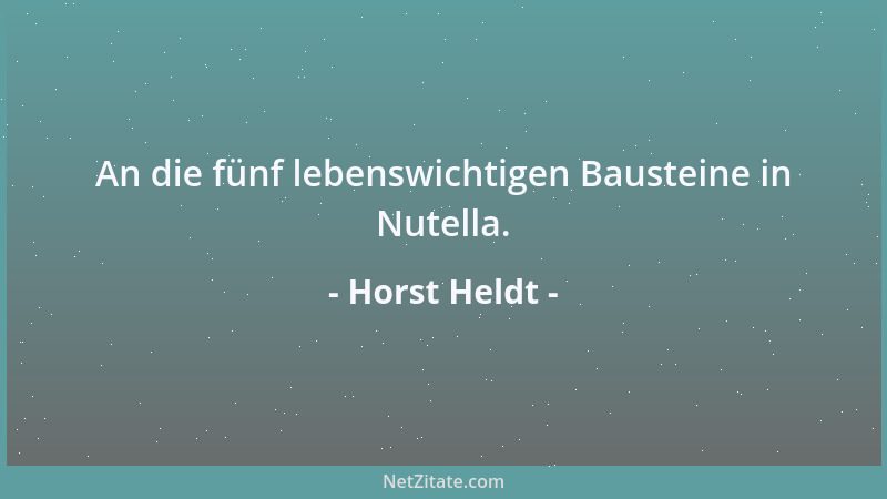 Horst Heldt - An die fünf lebenswichtigen Bausteine in Nutella....