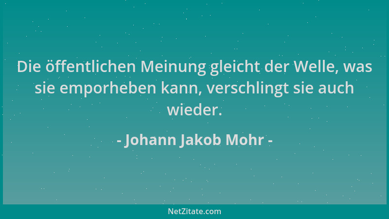 Johann Jakob Mohr - Die öffentlichen Meinung gleicht der Welle, was sie emporheben kann, verschlingt sie auch wieder....