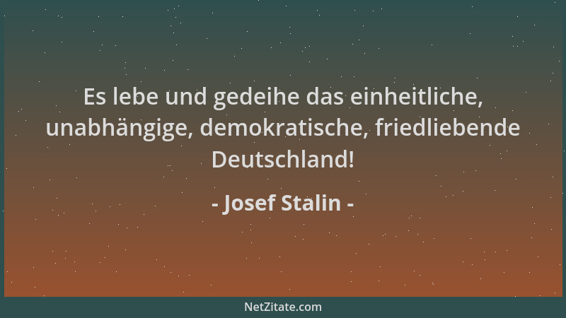 Josef Stalin - Es lebe und gedeihe das einheitliche, unabhängige, demokratische, friedliebende Deutschland!...