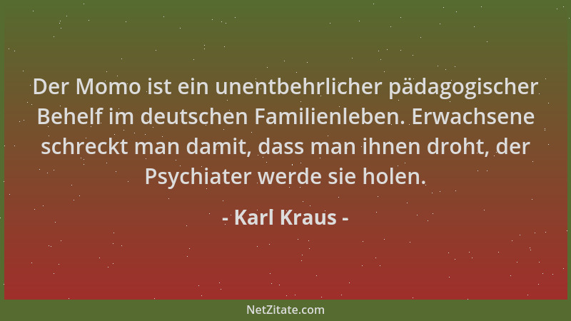 Karl Kraus - Der Momo ist ein unentbehrlicher pädagogischer Behelf im deutschen Familienleben. Erwachsene schreckt man dami...