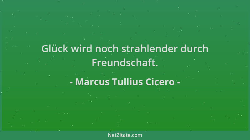 Marcus Tullius Cicero - Glück wird noch strahlender durch Freundschaft....
