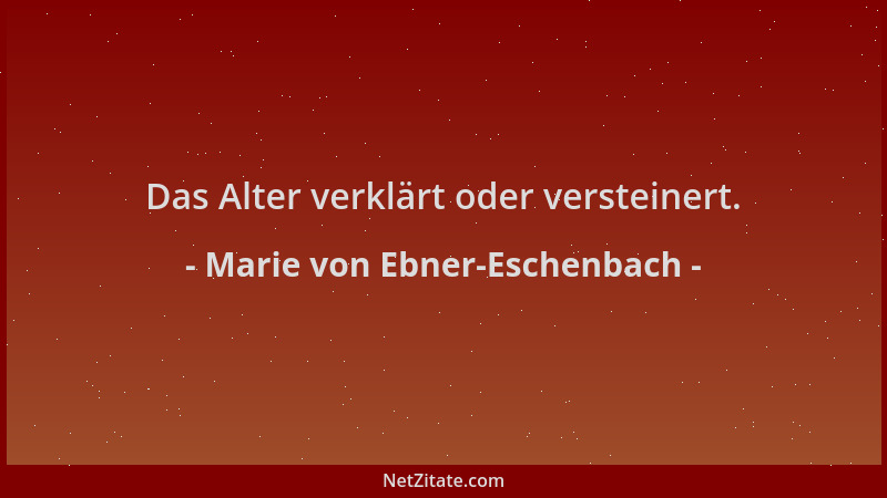 Marie von Ebner-Eschenbach - Das Alter verklärt oder versteinert....