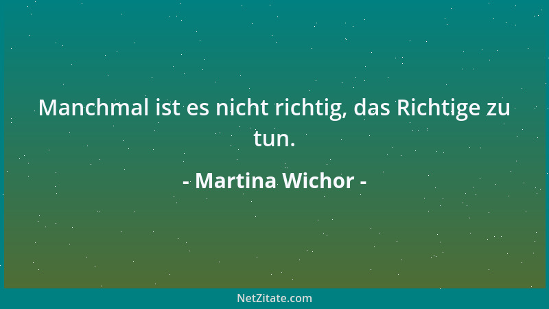 Martina Wichor - Manchmal ist es nicht richtig, das Richtige zu tun....