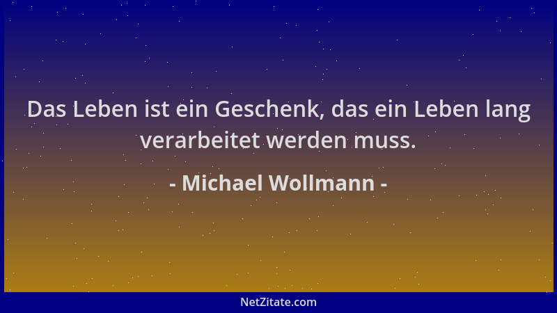 Michael Wollmann - Das Leben ist ein Geschenk, das ein Leben lang verarbeitet werden muss....