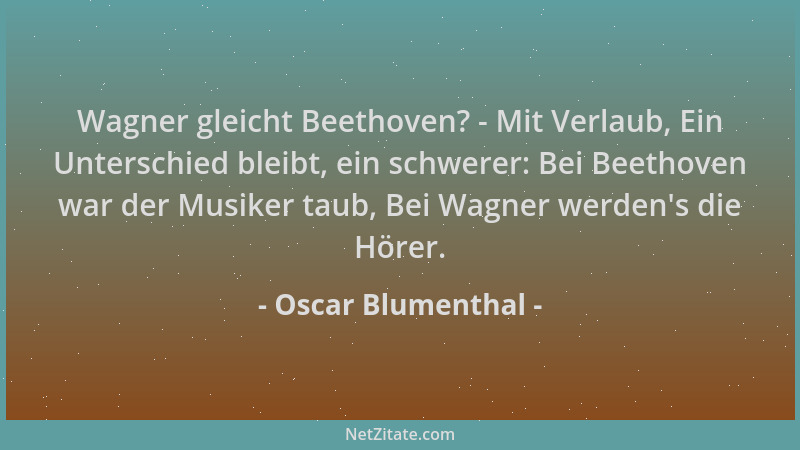 Oscar Blumenthal - Wagner gleicht Beethoven? - Mit Verlaub, Ein Unterschied bleibt, ein schwerer: Bei Beethoven war der Mus...