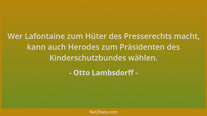 Otto Lambsdorff - Wer Lafontaine zum Hüter des Presserechts macht, kann auch Herodes zum Präsidenten des Kinderschutzbundes...