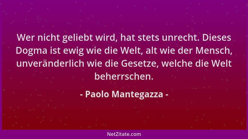 Paolo Mantegazza - Wer nicht geliebt wird, hat stets unrecht. Dieses Dogma ist ewig wie die Welt, alt wie der Mensch, unver...