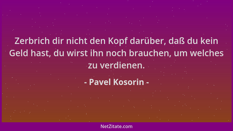 Pavel Kosorin - Zerbrich dir nicht den Kopf darüber, daß du kein Geld hast, du wirst ihn noch brauchen, um welches zu verdi...