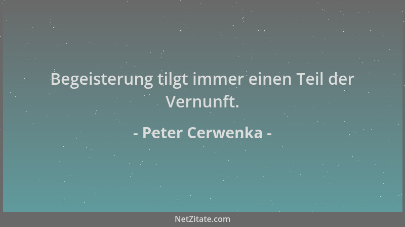 Peter Cerwenka - Begeisterung tilgt immer einen Teil der Vernunft....
