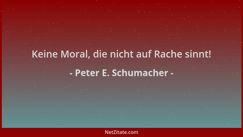 Peter E. Schumacher - Keine Moral, die nicht auf Rache sinnt!...