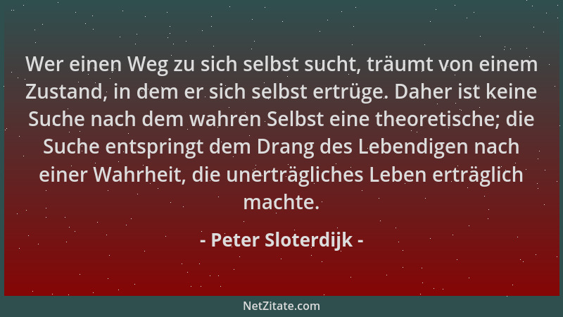 Peter Sloterdijk - Wer einen Weg zu sich selbst sucht, träumt von einem Zustand, in dem er sich selbst ertrüge. Daher ist k...