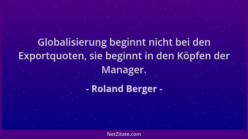 Roland Berger - Globalisierung beginnt nicht bei den Exportquoten, sie beginnt in den Köpfen der Manager....