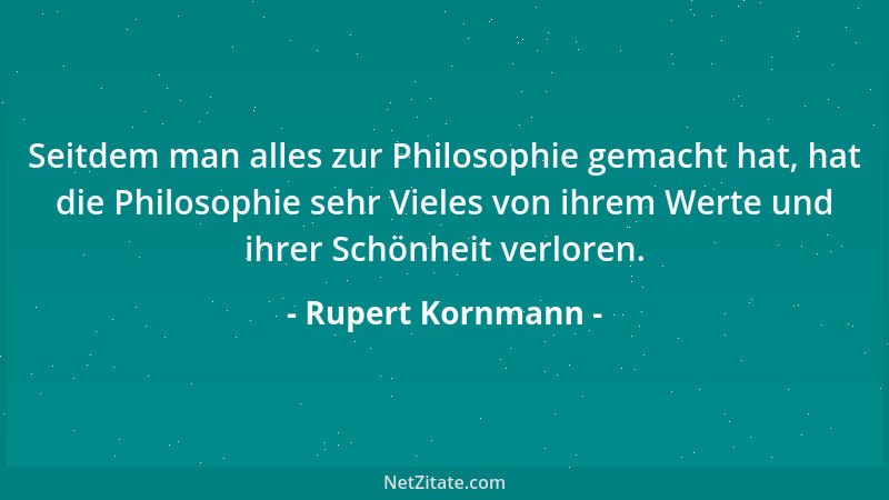 Rupert Kornmann - Seitdem man alles zur Philosophie gemacht hat, hat die Philosophie sehr Vieles von ihrem Werte und ihrer...