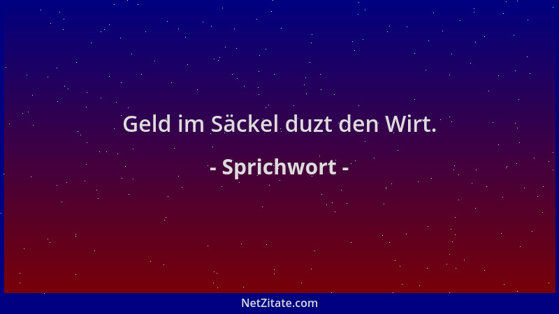 Sprichwort - Geld im Säckel duzt den Wirt....