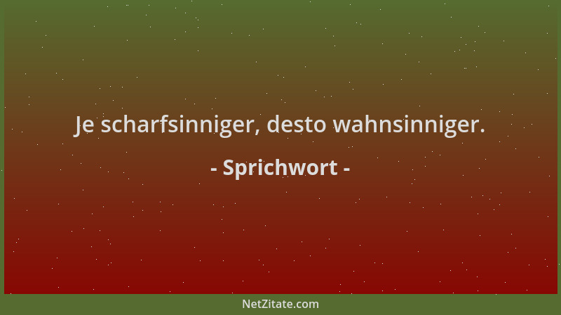 Sprichwort - Je scharfsinniger, desto wahnsinniger....
