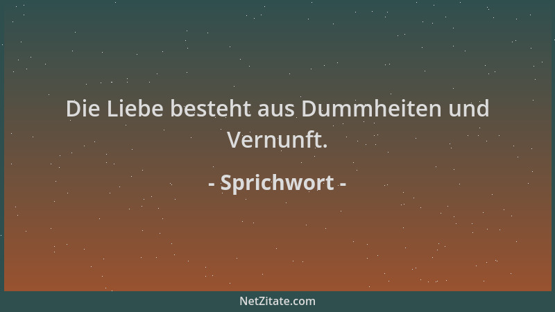 Sprichwort - Die Liebe besteht aus Dummheiten und Vernunft....
