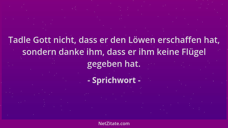 Sprichwort - Tadle Gott nicht, dass er den Löwen erschaffen hat, sondern danke ihm, dass er ihm keine Flügel gegeben hat....
