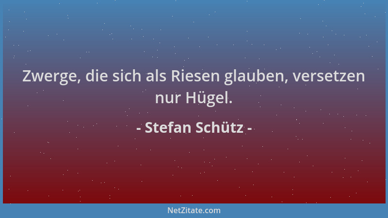Stefan Schütz - Zwerge, die sich als Riesen glauben, versetzen nur Hügel....