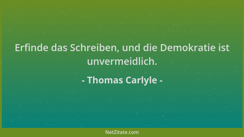 Thomas Carlyle - Erfinde das Schreiben, und die Demokratie ist unvermeidlich....