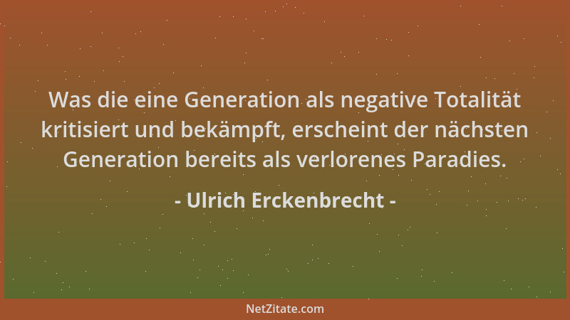 Ulrich Erckenbrecht - Was die eine Generation als negative Totalität kritisiert und bekämpft, erscheint der nächsten Genera...