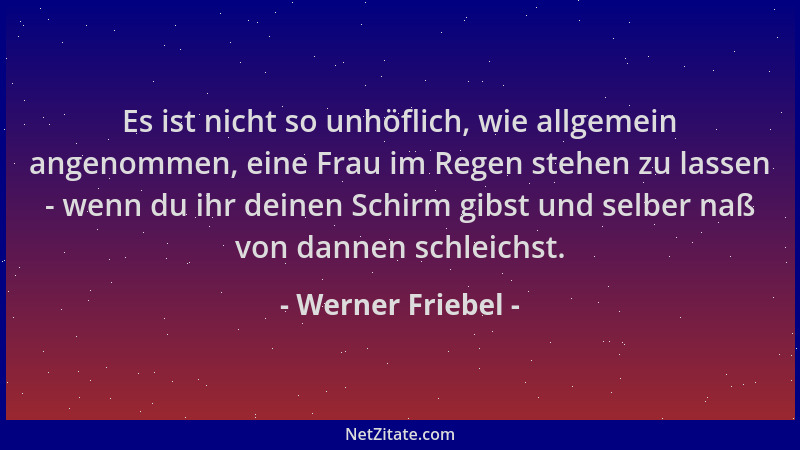 Werner Friebel - Es ist nicht so unhöflich, wie allgemein angenommen, eine Frau im Regen stehen zu lassen - wenn du ihr dei...