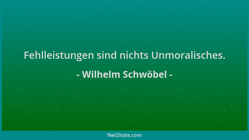 Wilhelm Schwöbel - Fehlleistungen sind nichts Unmoralisches....