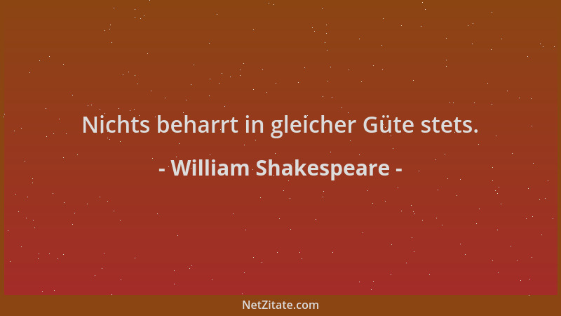 William Shakespeare - Nichts beharrt in gleicher Güte stets....