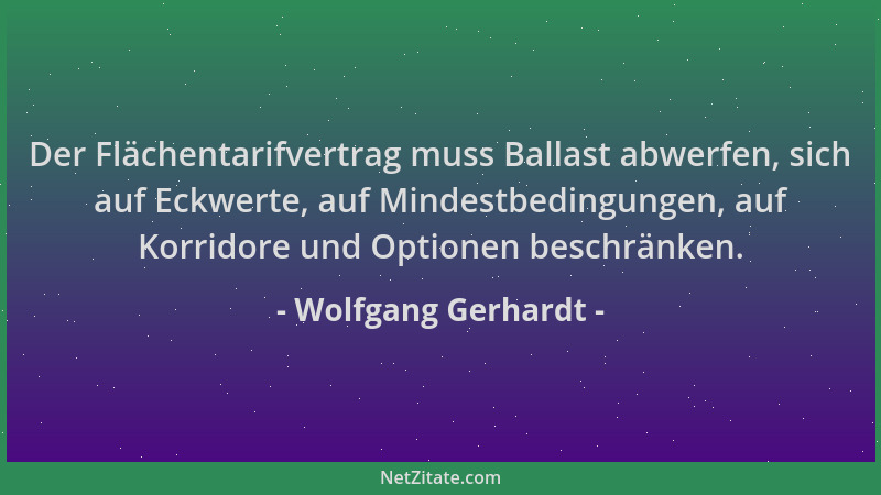 Wolfgang Gerhardt - Der Flächentarifvertrag muss Ballast abwerfen, sich auf Eckwerte, auf Mindestbedingungen, auf Korridore...