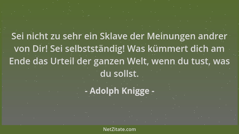 Adolph Knigge - Sei nicht zu sehr ein Sklave der Meinungen andrer von Dir! Sei selbstständig! Was kümmert dich am Ende das...