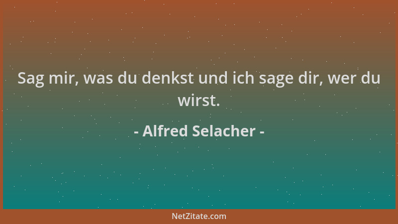 Alfred Selacher - Sag mir, was du denkst und ich sage dir, wer du wirst....