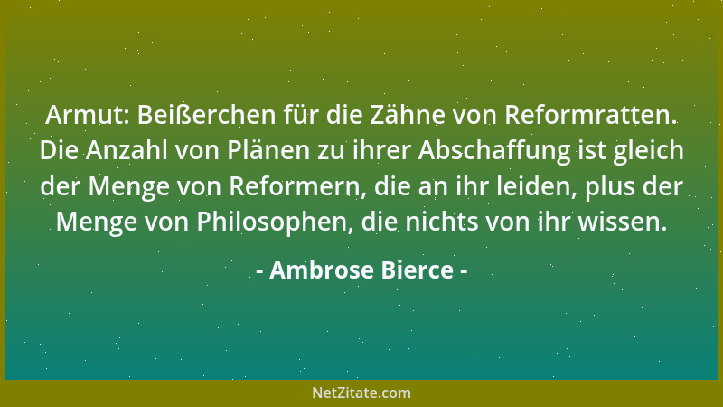 Ambrose Bierce - Armut: Beißerchen für die Zähne von Reformratten. Die Anzahl von Plänen zu ihrer Abschaffung ist gleich de...