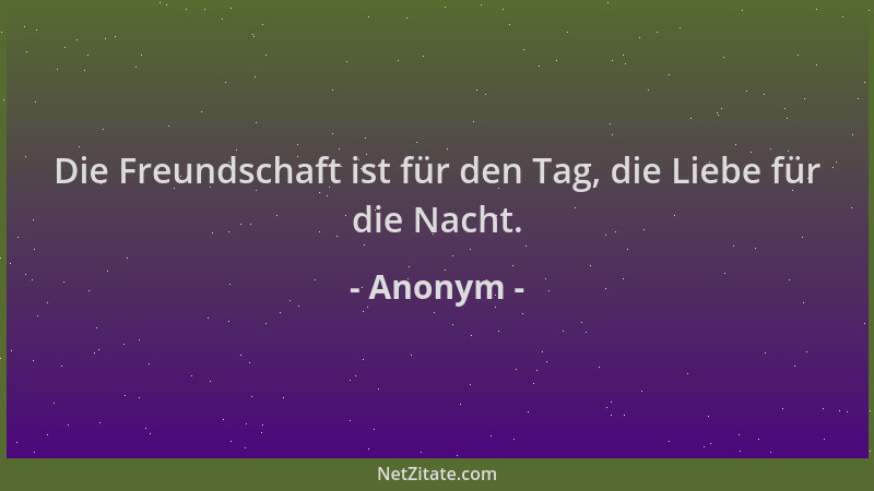Anonym - Die Freundschaft ist für den Tag, die Liebe für die Nacht....
