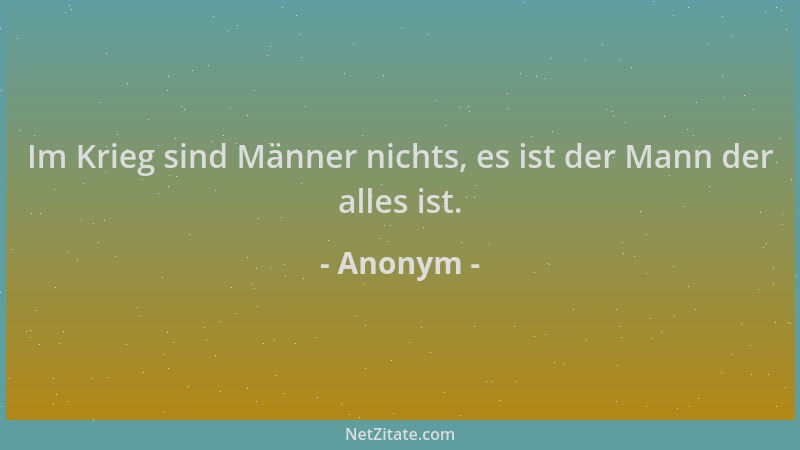 Anonym - Im Krieg sind Männer nichts, es ist der Mann der alles ist....