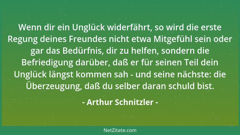 Arthur Schnitzler - Wenn dir ein Unglück widerfährt, so wird die erste Regung deines Freundes nicht etwa Mitgefühl sein ode...