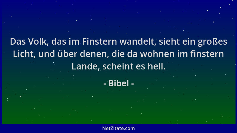 Bibel - Das Volk, das im Finstern wandelt, sieht ein großes Licht, und über denen, die da wohnen im finstern Lande, scheint...