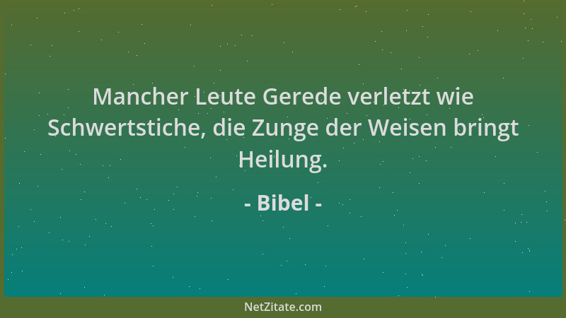 Bibel - Mancher Leute Gerede verletzt wie Schwertstiche, die Zunge der Weisen bringt Heilung....
