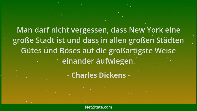 Charles Dickens - Man darf nicht vergessen, dass New York eine große Stadt ist und dass in allen großen Städten Gutes und B...