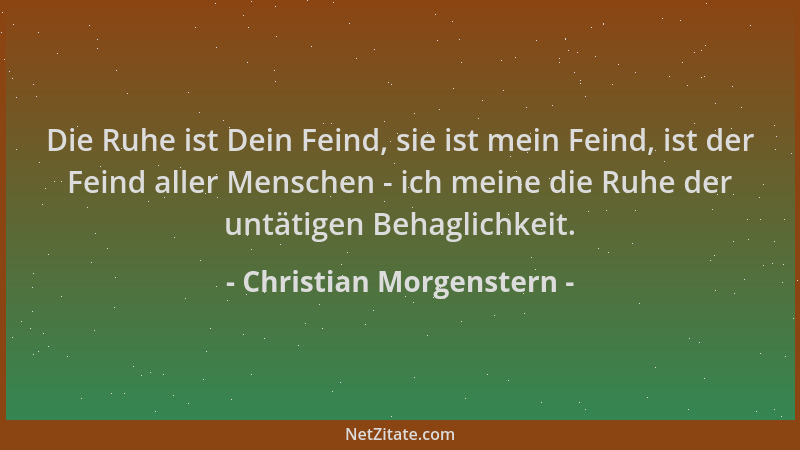 Christian Morgenstern - Die Ruhe ist Dein Feind, sie ist mein Feind, ist der Feind aller Menschen - ich meine die Ruhe der...