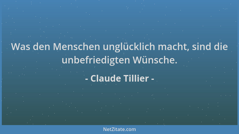 Claude Tillier - Was den Menschen unglücklich macht, sind die unbefriedigten Wünsche....