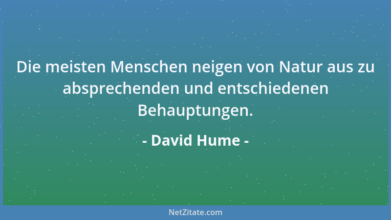 David Hume - Die meisten Menschen neigen von Natur aus zu absprechenden und entschiedenen Behauptungen....