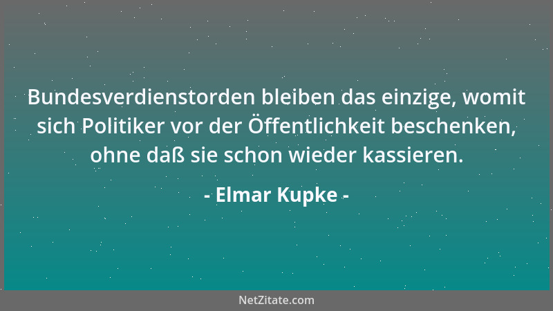 Elmar Kupke - Bundesverdienstorden bleiben das einzige, womit sich Politiker vor der Öffentlichkeit beschenken, ohne daß si...