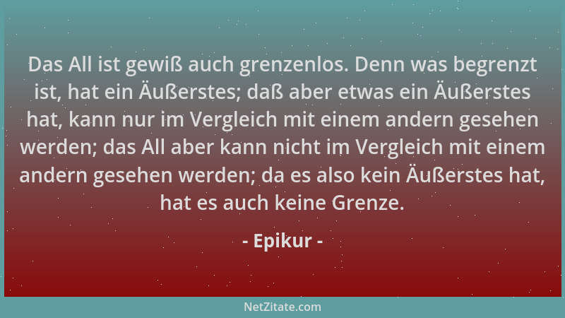Epikur - Das All ist gewiß auch grenzenlos. Denn was begrenzt ist, hat ein Äußerstes; daß aber etwas ein Äußerstes hat, kan...