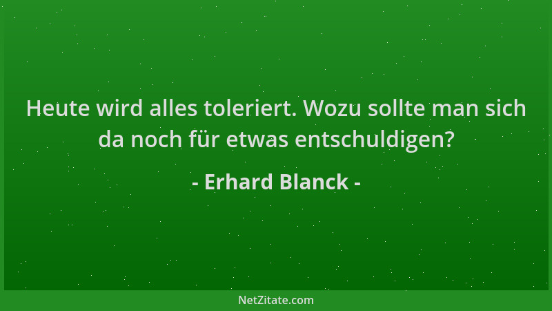 Erhard Blanck - Heute wird alles toleriert. Wozu sollte man sich da noch für etwas entschuldigen?...