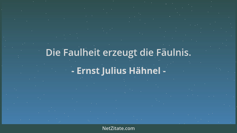 Ernst Julius Hähnel - Die Faulheit erzeugt die Fäulnis....