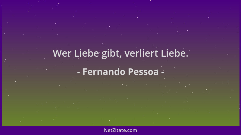 Fernando Pessoa - Wer Liebe gibt, verliert Liebe....