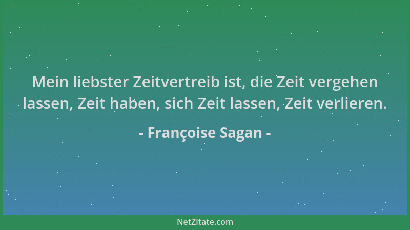Françoise Sagan - Mein liebster Zeitvertreib ist, die Zeit vergehen lassen, Zeit haben, sich Zeit lassen, Zeit verlieren....